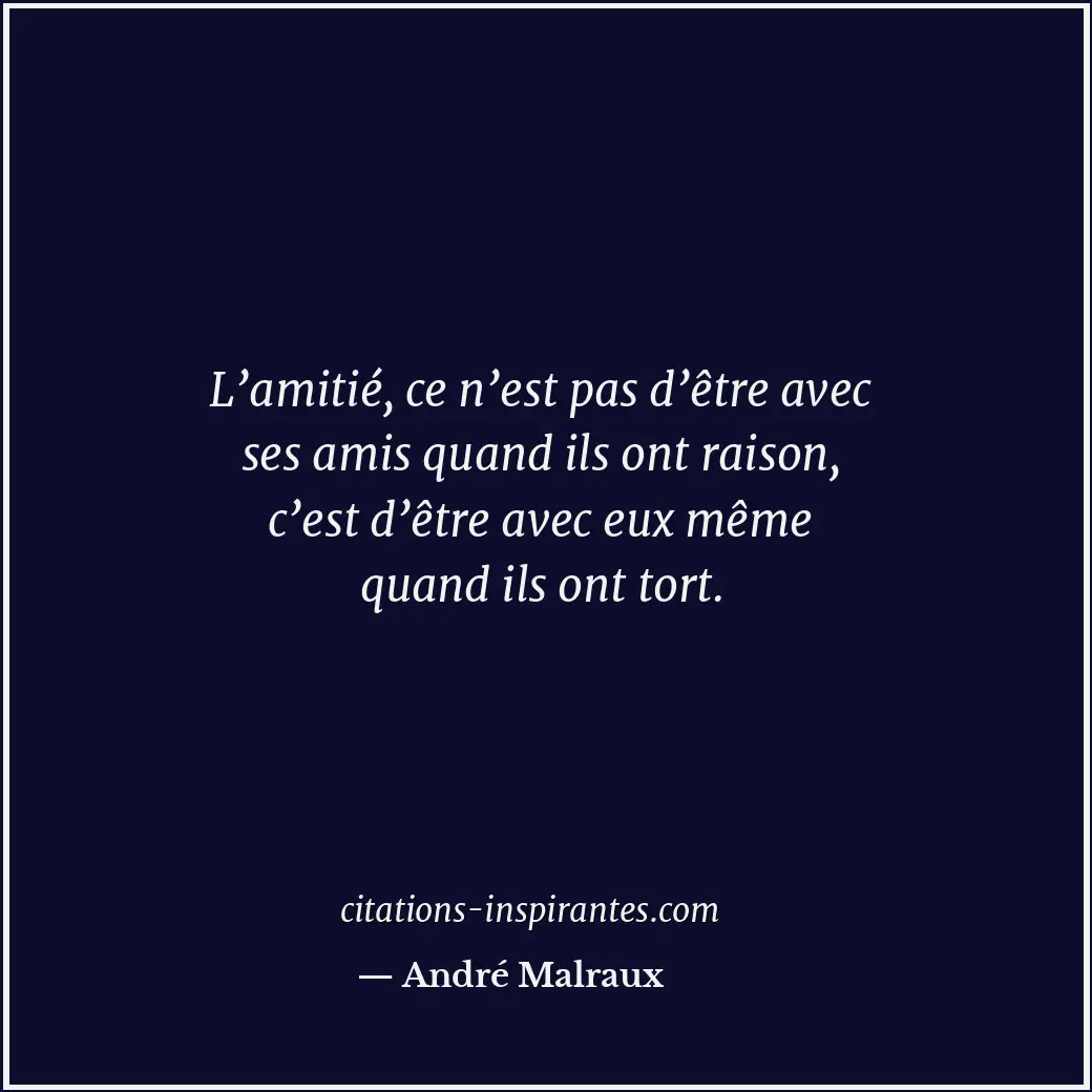 L’amitié, ce n’est pas d’être avec ses amis quand ils ont raison, c’est d’être a... Citation de André Malraux