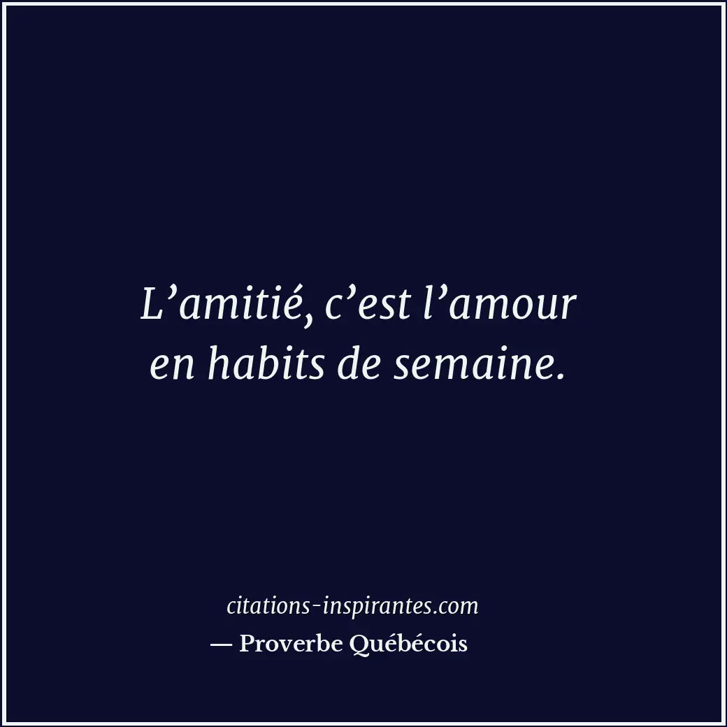 L’amitié, c’est l’amour en habits de semaine. Citation de Proverbe Québécois