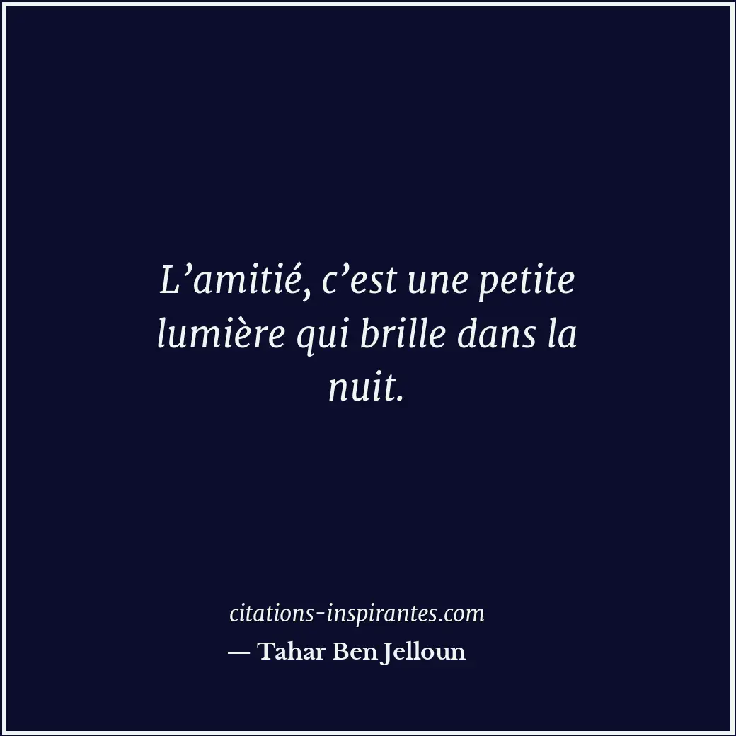 L’amitié, c’est une petite lumière qui brille dans la nuit. Citation de Tahar Ben Jelloun