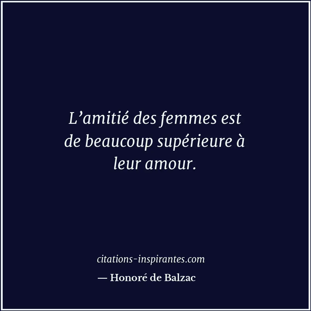 L’amitié des femmes est de beaucoup supérieure à leur amour. Citation de Honoré de Balzac