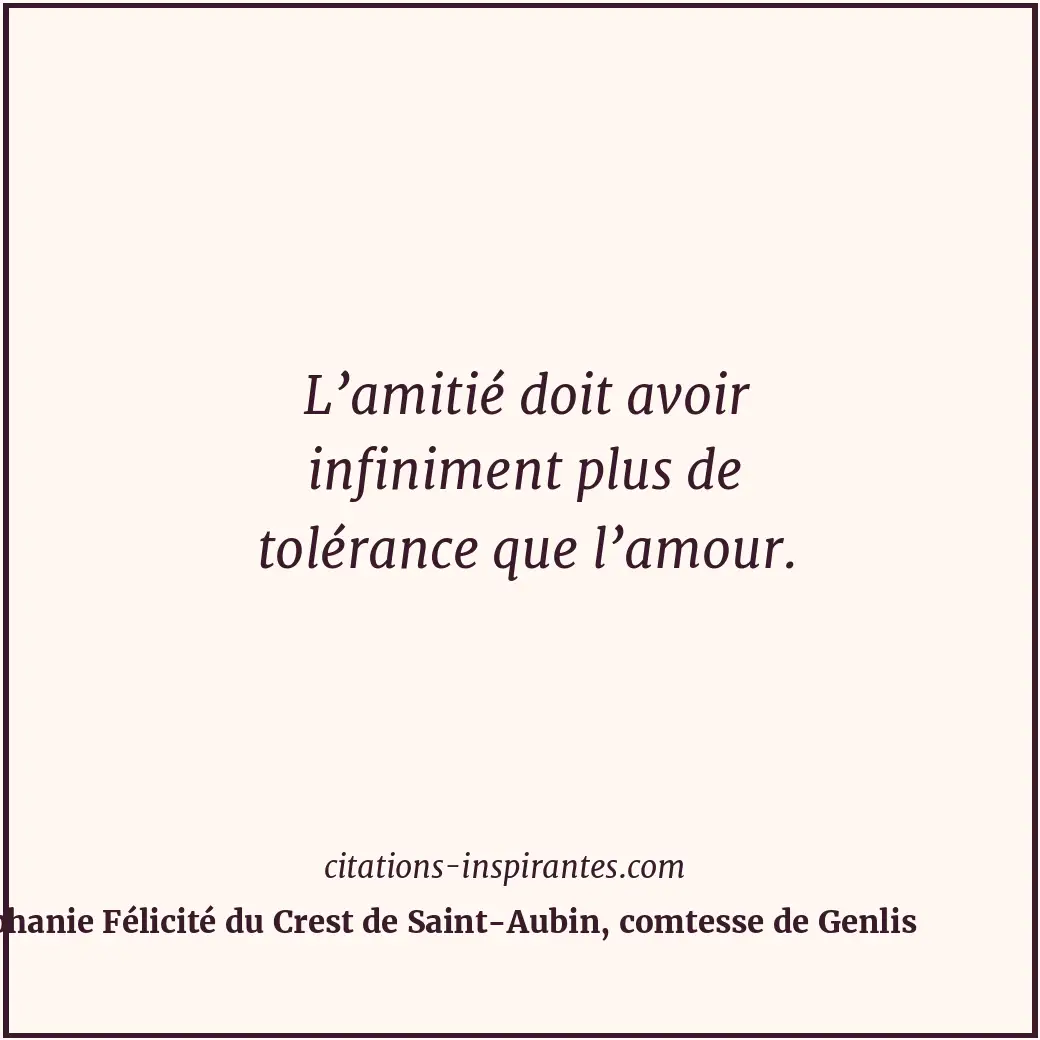 L’amitié doit avoir infiniment plus de tolérance que l’amour. Citation de Stéphanie Félicité du Crest de Saint-Aubin, comtesse de Genlis