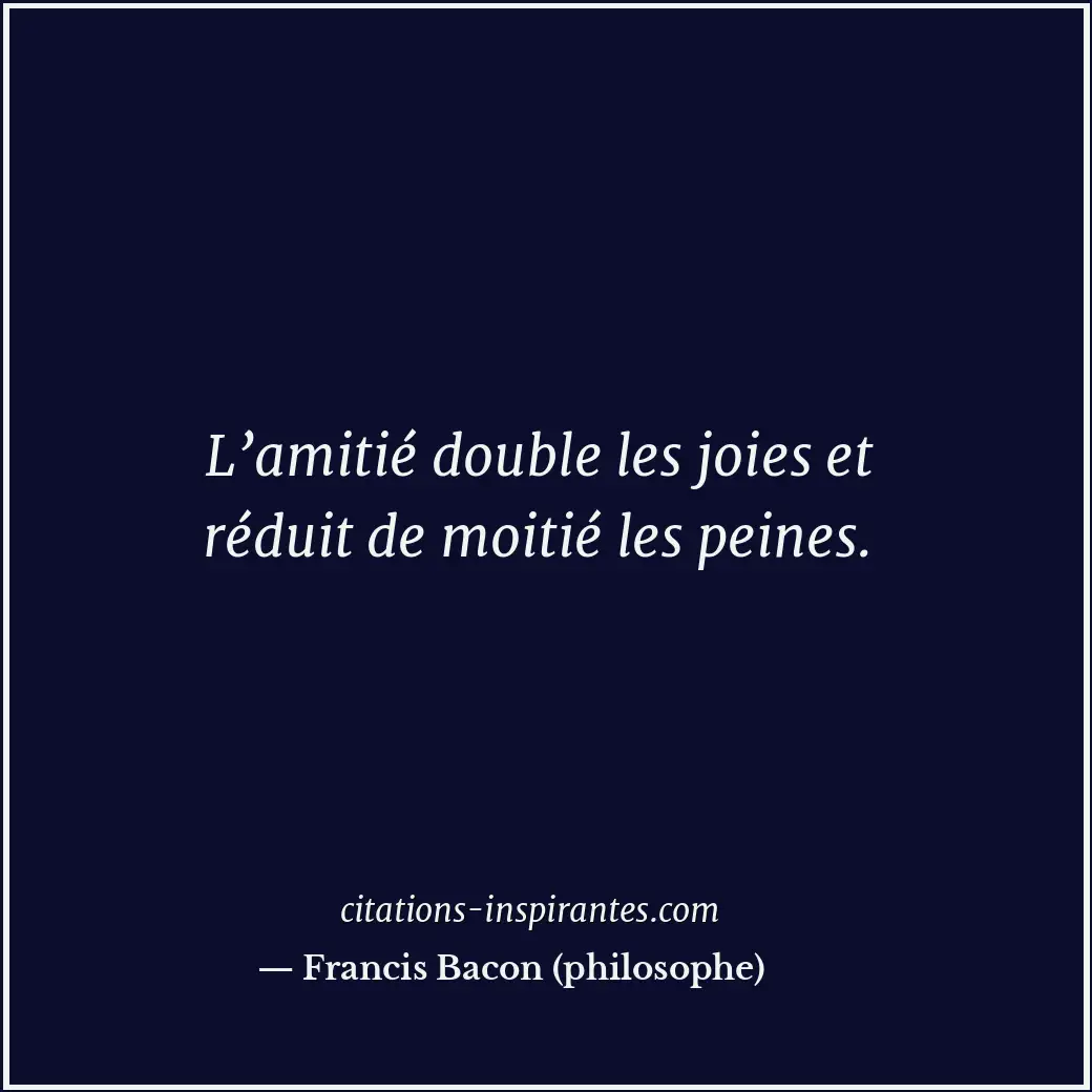 L’amitié double les joies et réduit de moitié les peines. Citation de Francis Bacon (philosophe)