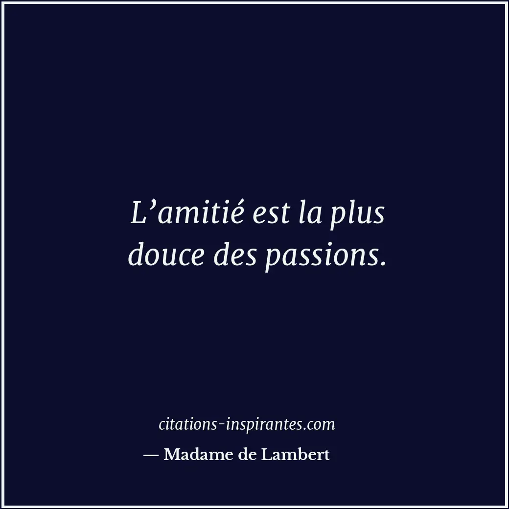 L’amitié est la plus douce des passions. Citation de Madame de Lambert