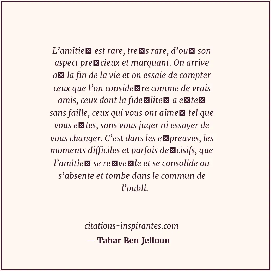 L’amitié est rare, très rare, d’où son aspect précieux et marquant. On arriv... Citation de Tahar Ben Jelloun