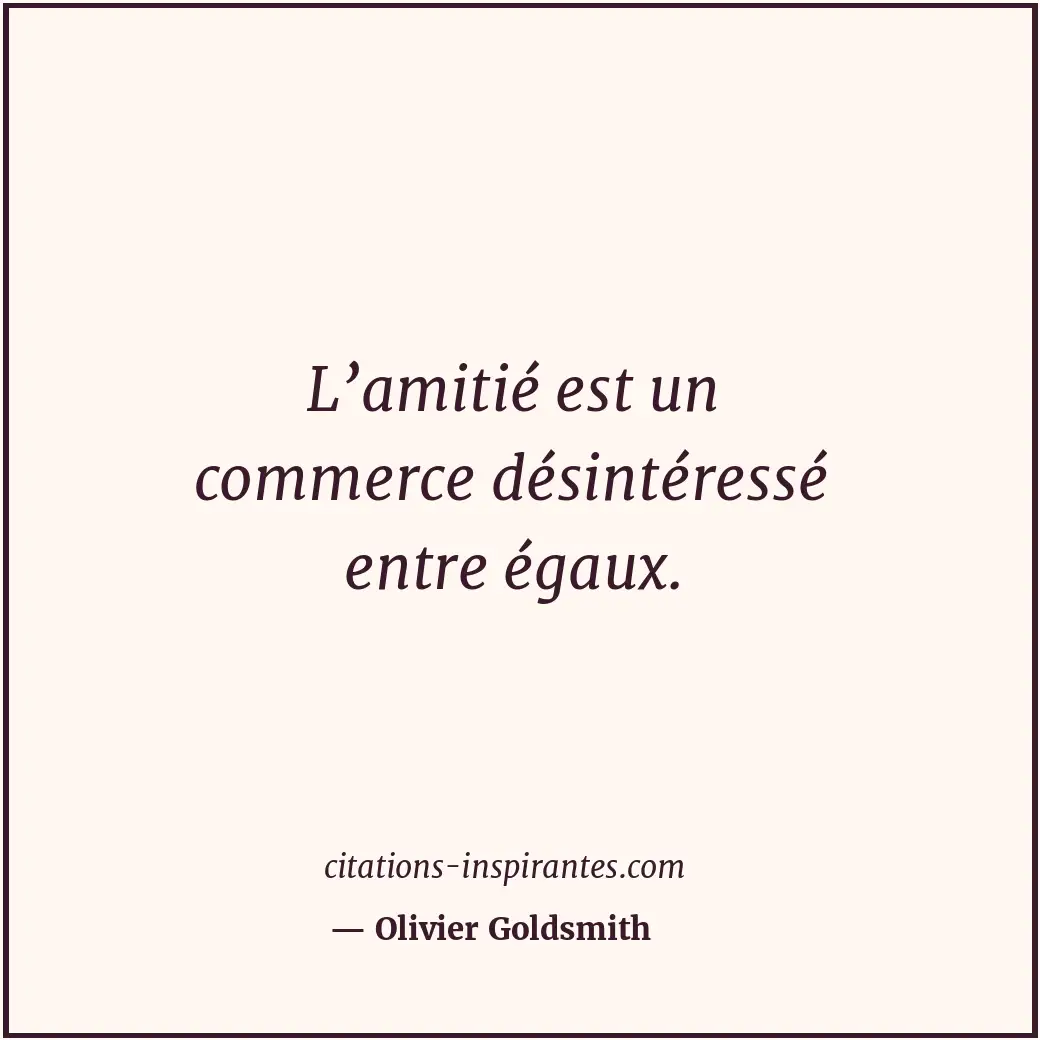L’amitié est un commerce désintéressé entre égaux. Citation de Olivier Goldsmith