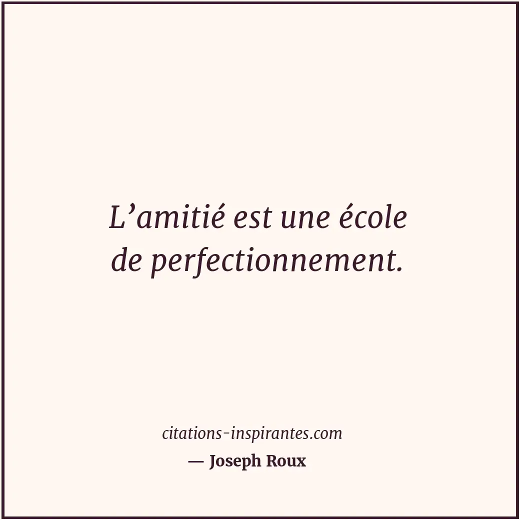 L’amitié est une école de perfectionnement. Citation de Joseph Roux