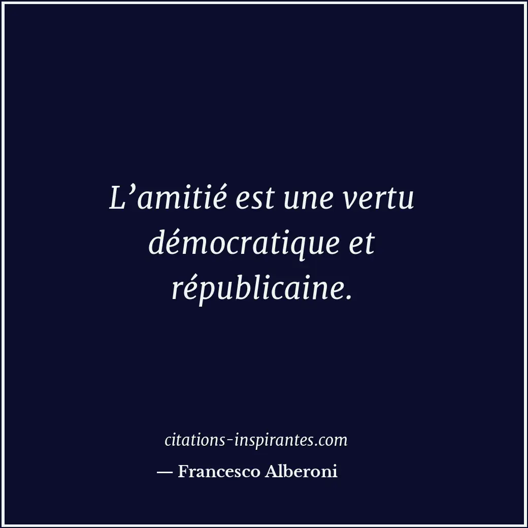 L’amitié est une vertu démocratique et républicaine. Citation de Francesco Alberoni
