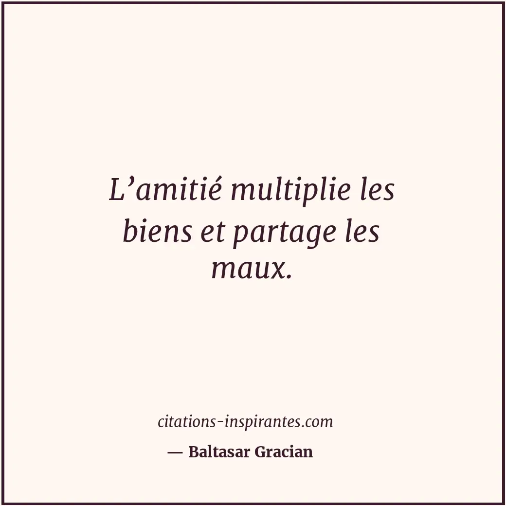 L’amitié multiplie les biens et partage les maux. Citation de Baltasar Gracian