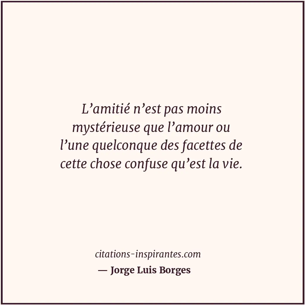 L’amitié n’est pas moins mystérieuse que l’amour ou l’une quelconque des facette... Citation de Jorge Luis Borges