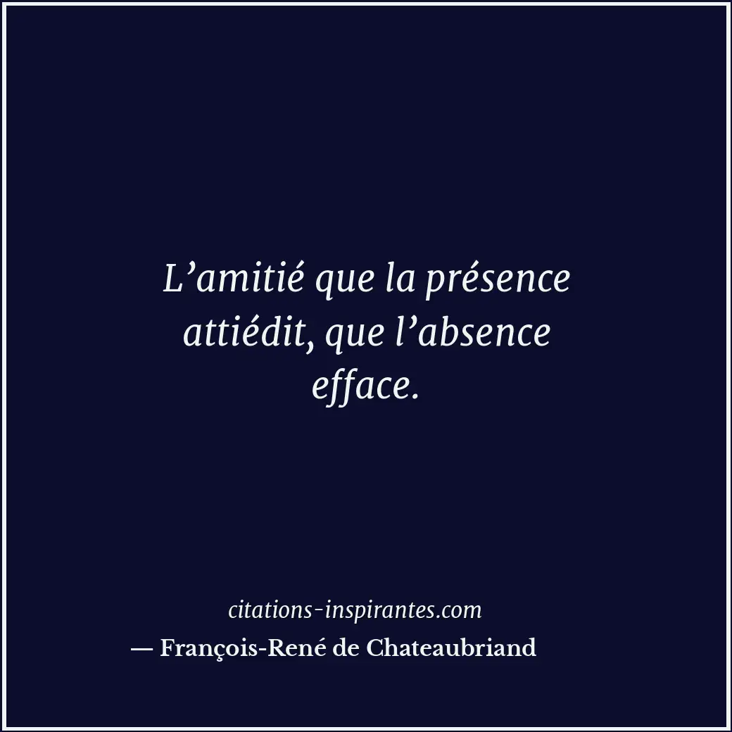L’amitié que la présence attiédit, que l’absence efface. Citation de François-René de Chateaubriand
