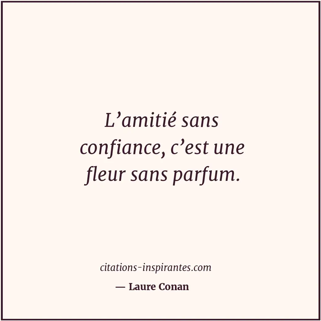 L’amitié sans confiance, c’est une fleur sans parfum. Citation de Laure Conan