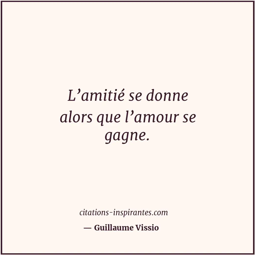 L’amitié se donne alors que l’amour se gagne. Citation de Guillaume Vissio