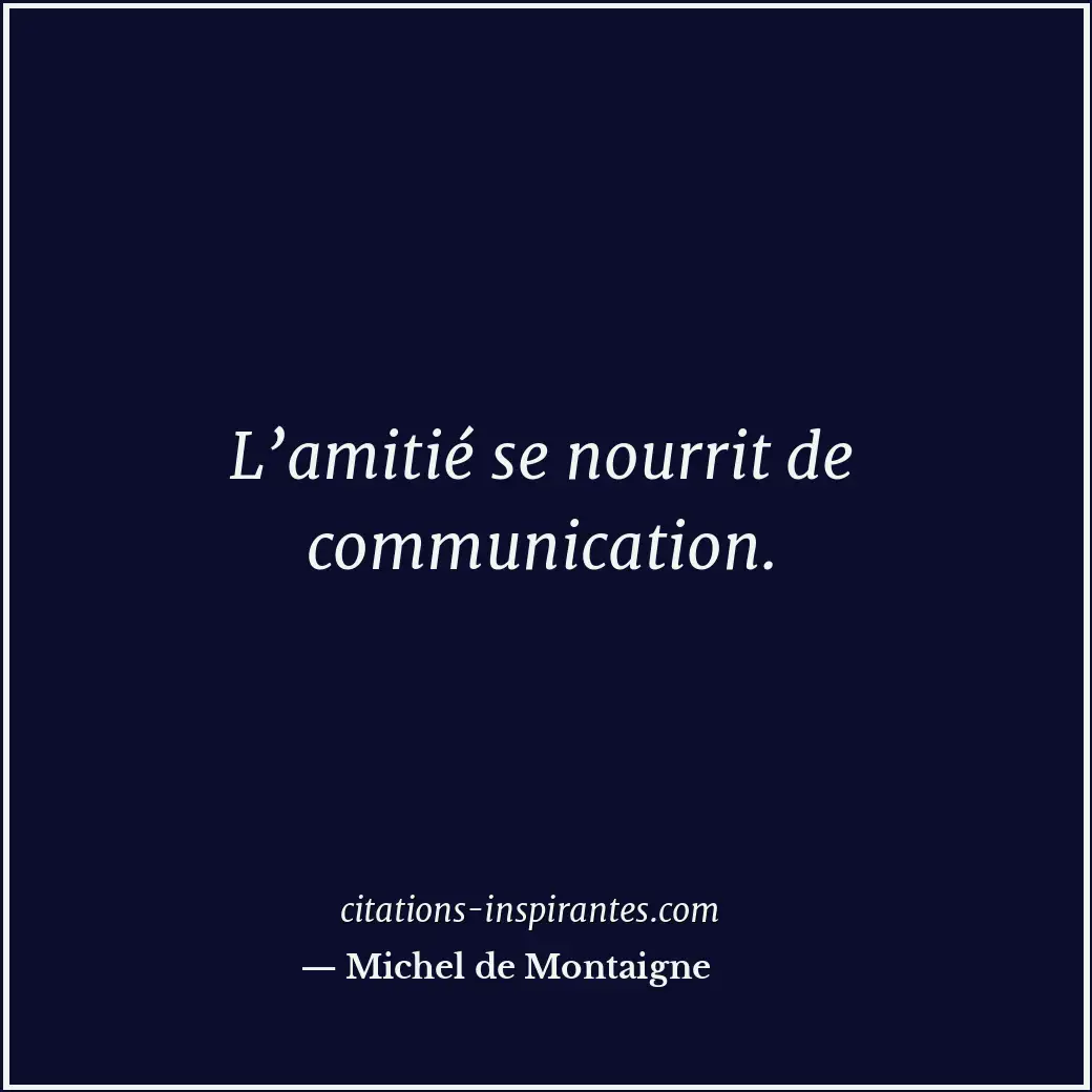 L’amitié se nourrit de communication. Citation de Michel de Montaigne