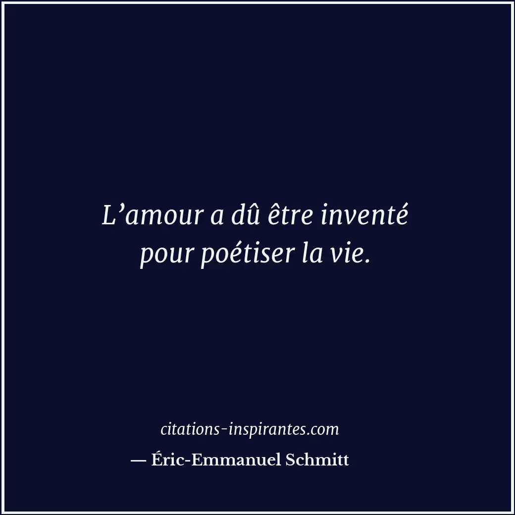 L’amour a dû être inventé pour poétiser la vie. Citation de Éric-Emmanuel Schmitt