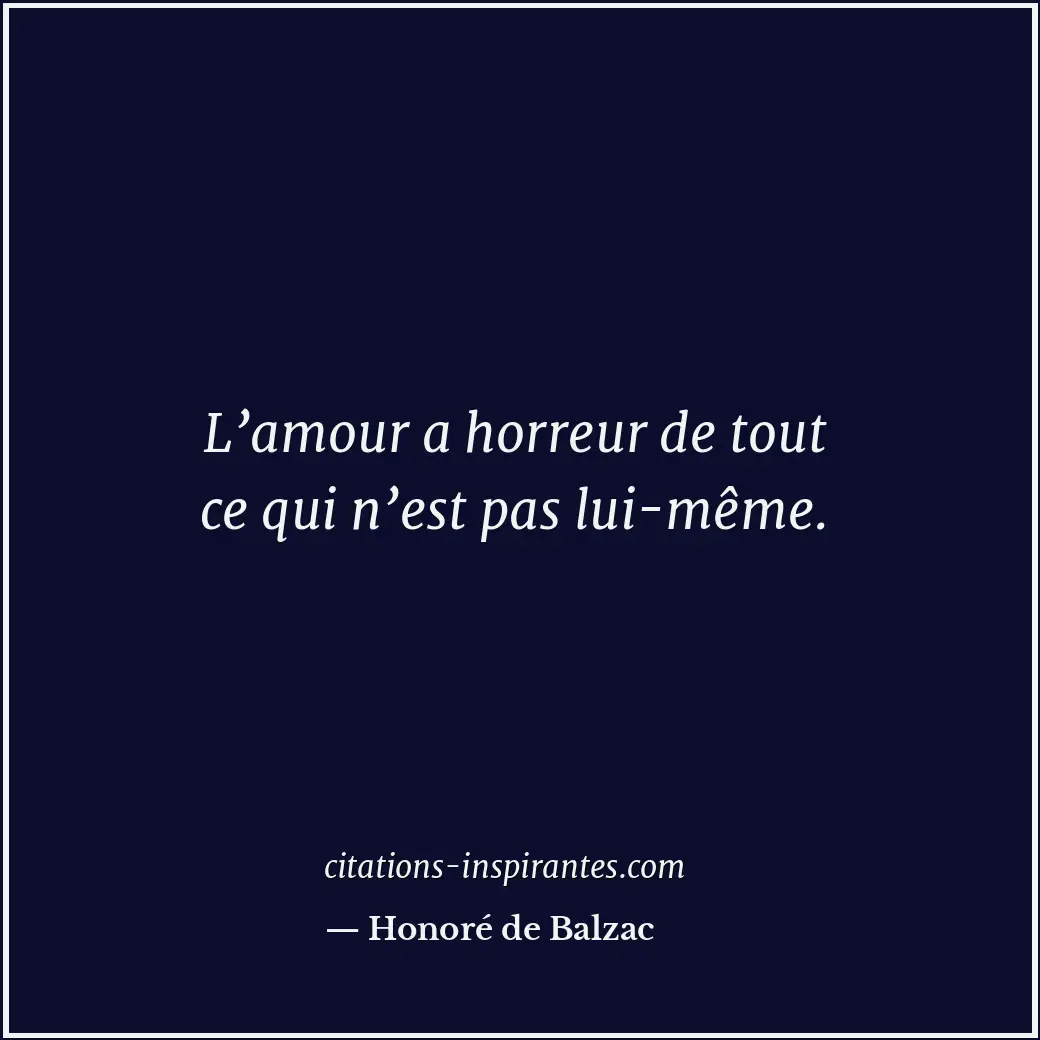 L’amour a horreur de tout ce qui n’est pas lui-même. Citation de Honoré de Balzac