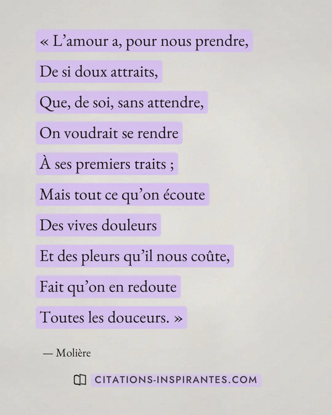 « L’amour a, pour nous prendre, - De si doux attraits, - Que, de soi, sans attendre, - On voudrait se rendre - À... » — Molière