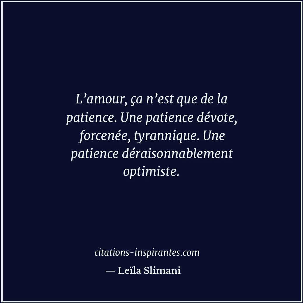 L’amour, ça n’est que de la patience. Une patience dévote, forcenée, tyrannique.... Citation de Leïla Slimani