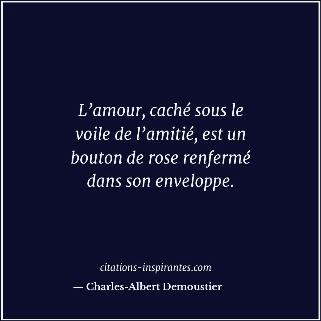 L’amour, caché sous le voile de l’amitié, est un bouton de rose renfermé dans so... Citation de Charles-Albert Demoustier