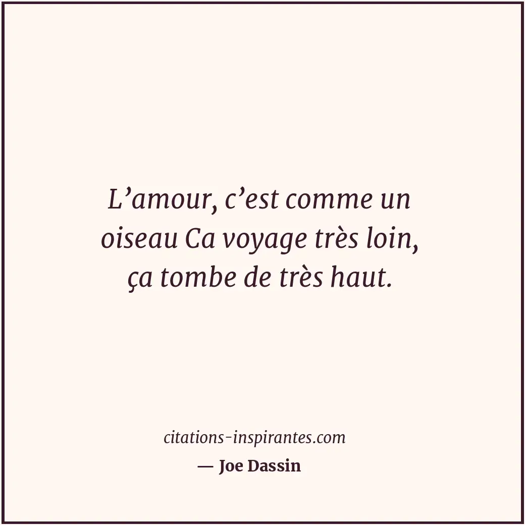 L’amour, c’est comme un oiseau Ca voyage très loin, ça tombe de très haut. Citation de Joe Dassin