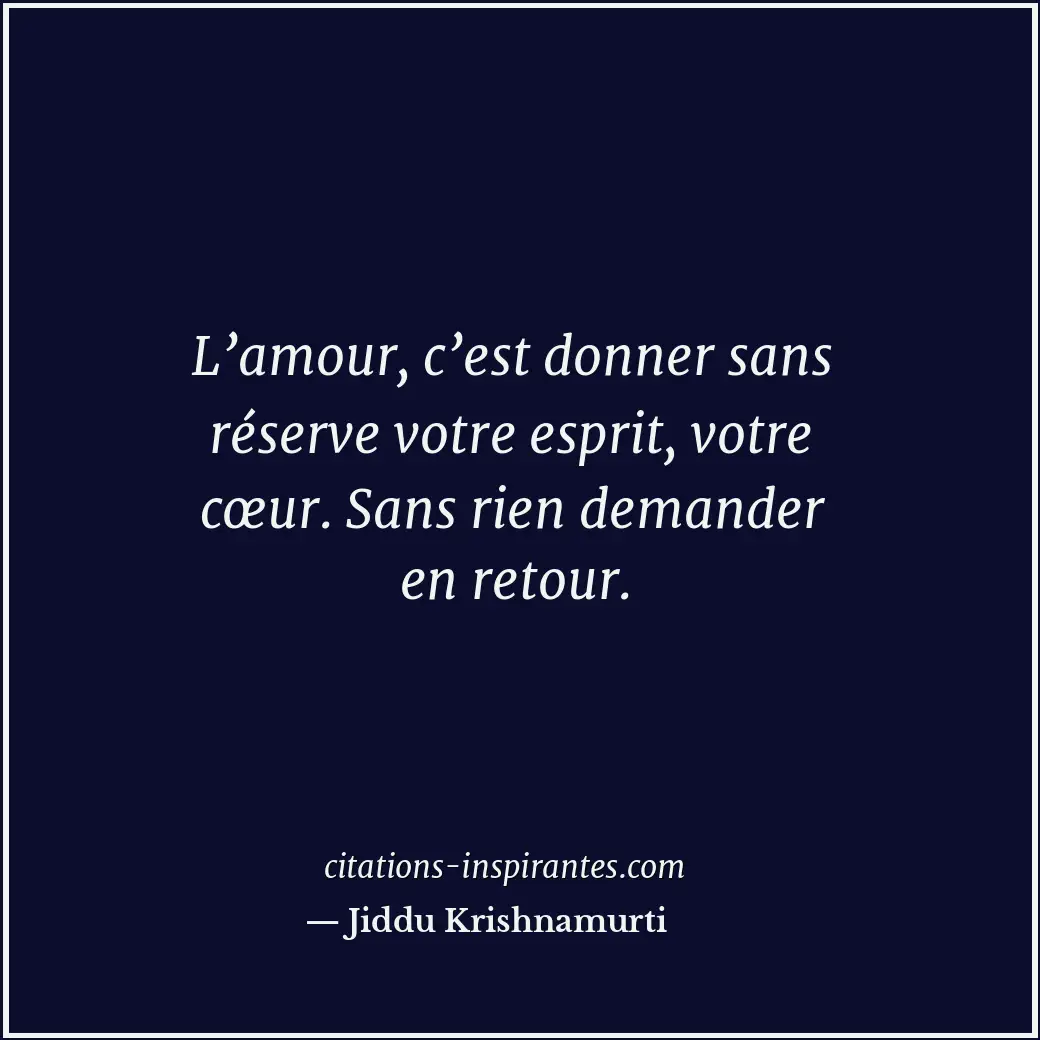 L’amour, c’est donner sans réserve votre esprit, votre cœur. Sans rien demander... Citation de Jiddu Krishnamurti