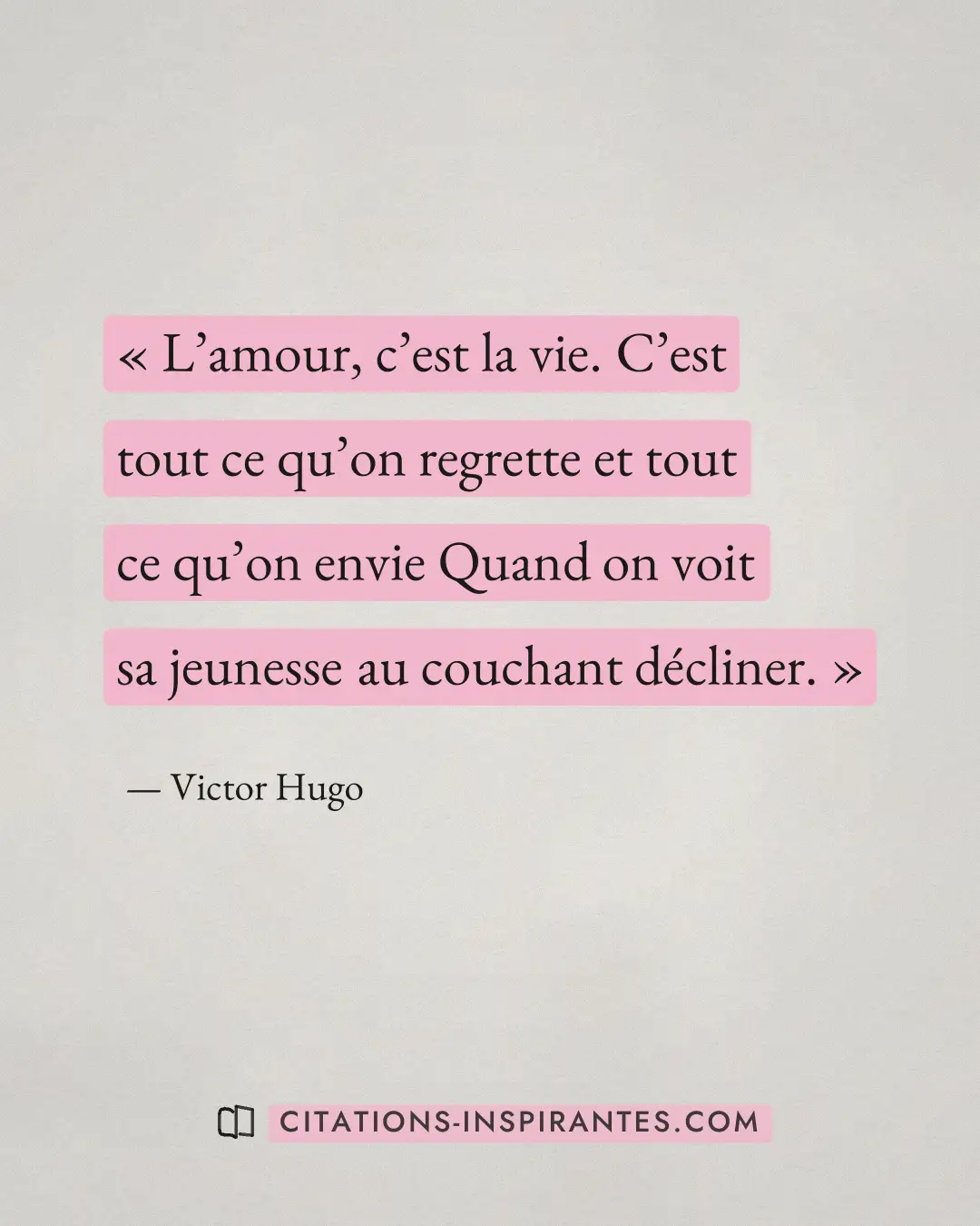 « L’amour, c’est la vie. C’est tout ce qu’on regrette et tout ce qu’on envie Quand on voit sa jeunesse au coucha... » — Victor Hugo
