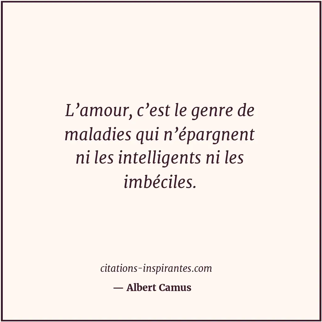 L’amour, c’est le genre de maladies qui n’épargnent ni les intelligents ni les i... Citation de Albert Camus