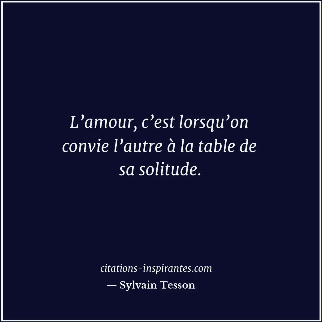 L’amour, c’est lorsqu’on convie l’autre à la table de sa solitude. Citation de Sylvain Tesson