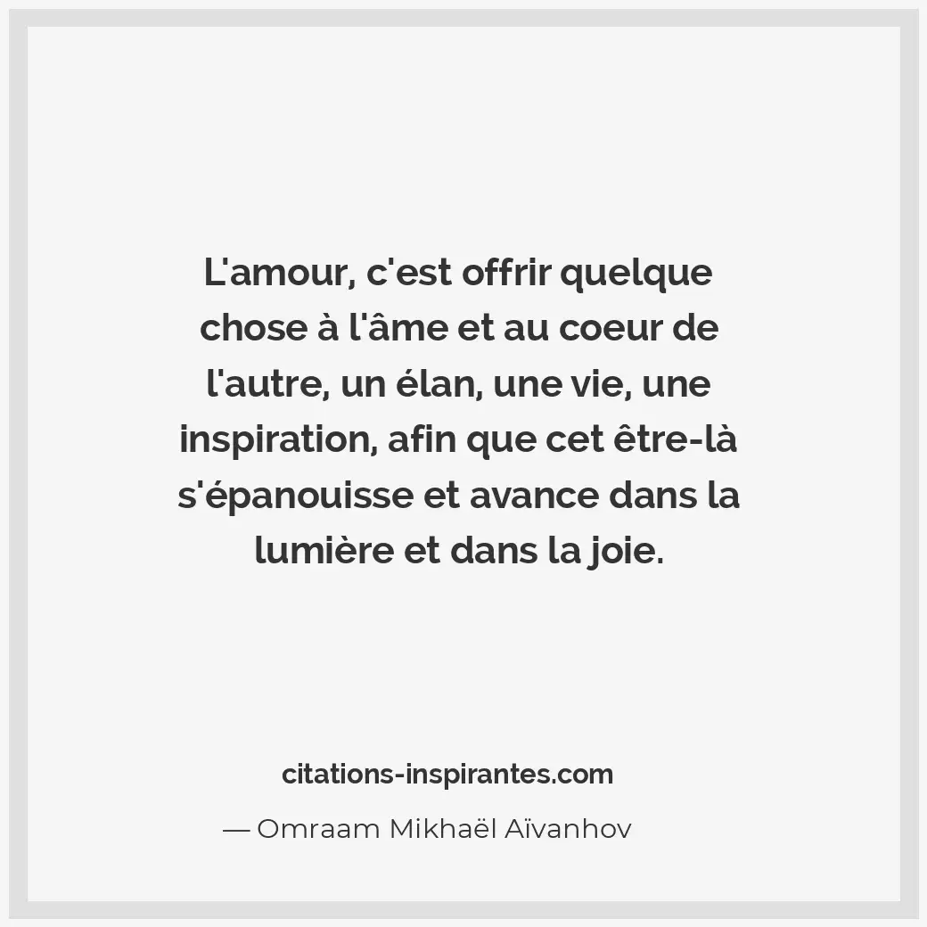 L’amour, c’est offrir quelque chose à l’âme et au coeur de l’autre, un élan, une... Citation de Omraam Mikhaël Aïvanhov