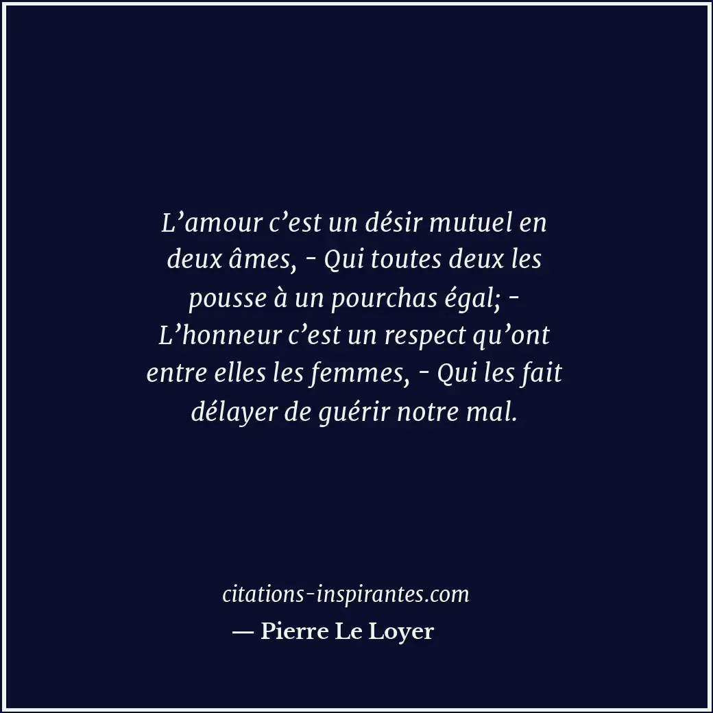 L’amour c’est un désir mutuel en deux âmes, - Qui toutes deux les pousse à un po... Citation de Pierre Le Loyer
