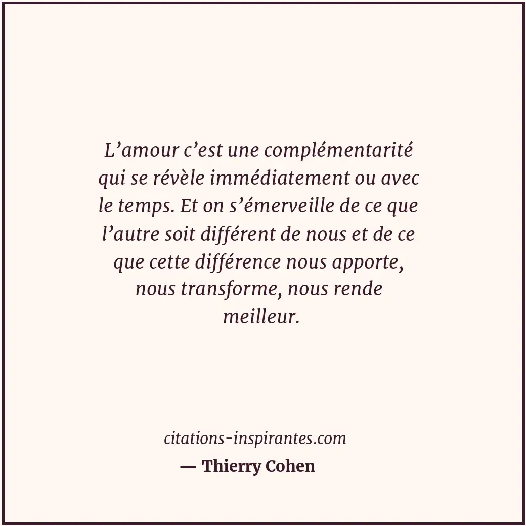 L’amour c’est une complémentarité qui se révèle immédiatement ou avec le temps.... Citation de Thierry Cohen