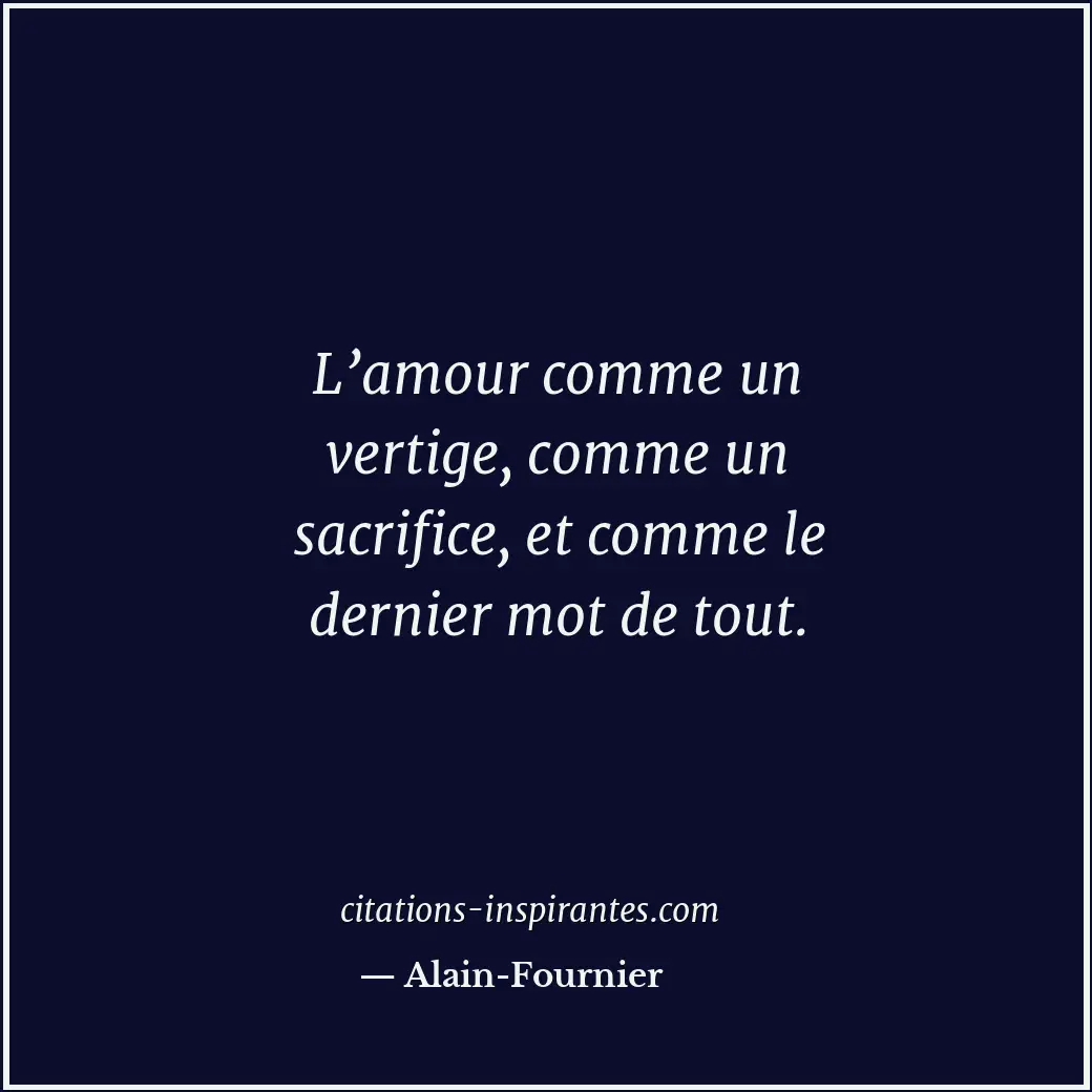 L’amour comme un vertige, comme un sacrifice, et comme le dernier mot de tout. Citation de Alain-Fournier