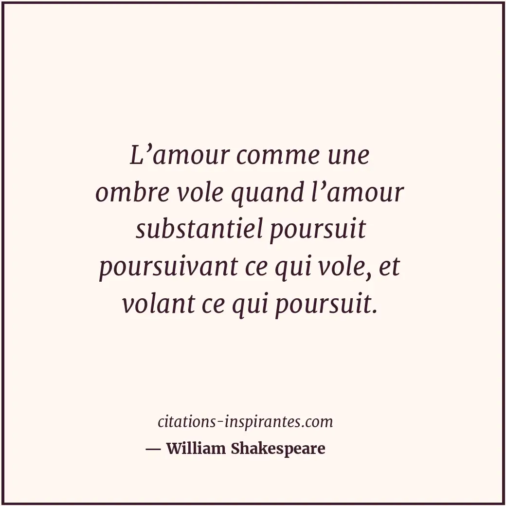 L’amour comme une ombre vole quand l’amour substantiel poursuit poursuivant ce q... Citation de William Shakespeare