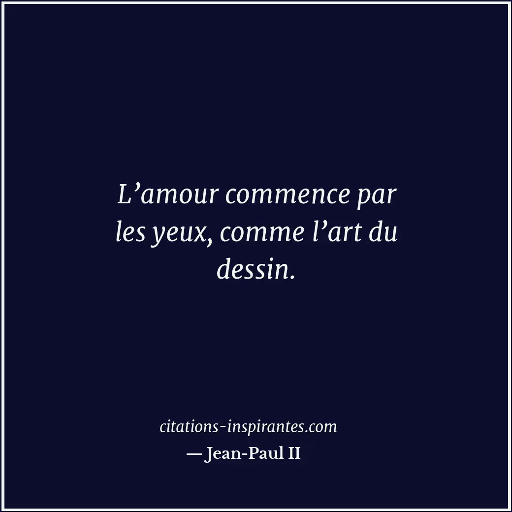 L’amour commence par les yeux, comme l’art du dessin. Citation de Jean-Paul II