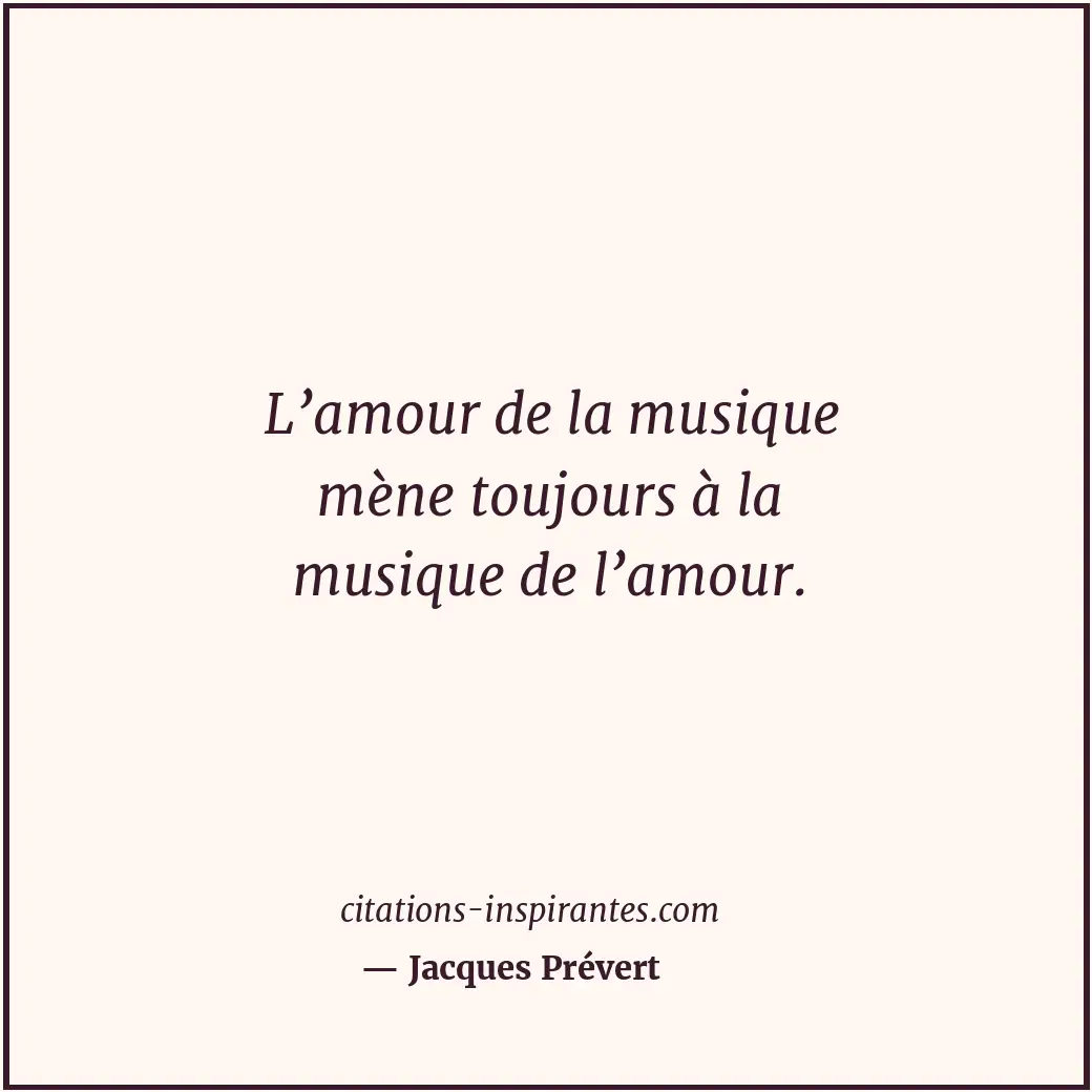 L’amour de la musique mène toujours à la musique de l’amour. Citation de Jacques Prévert