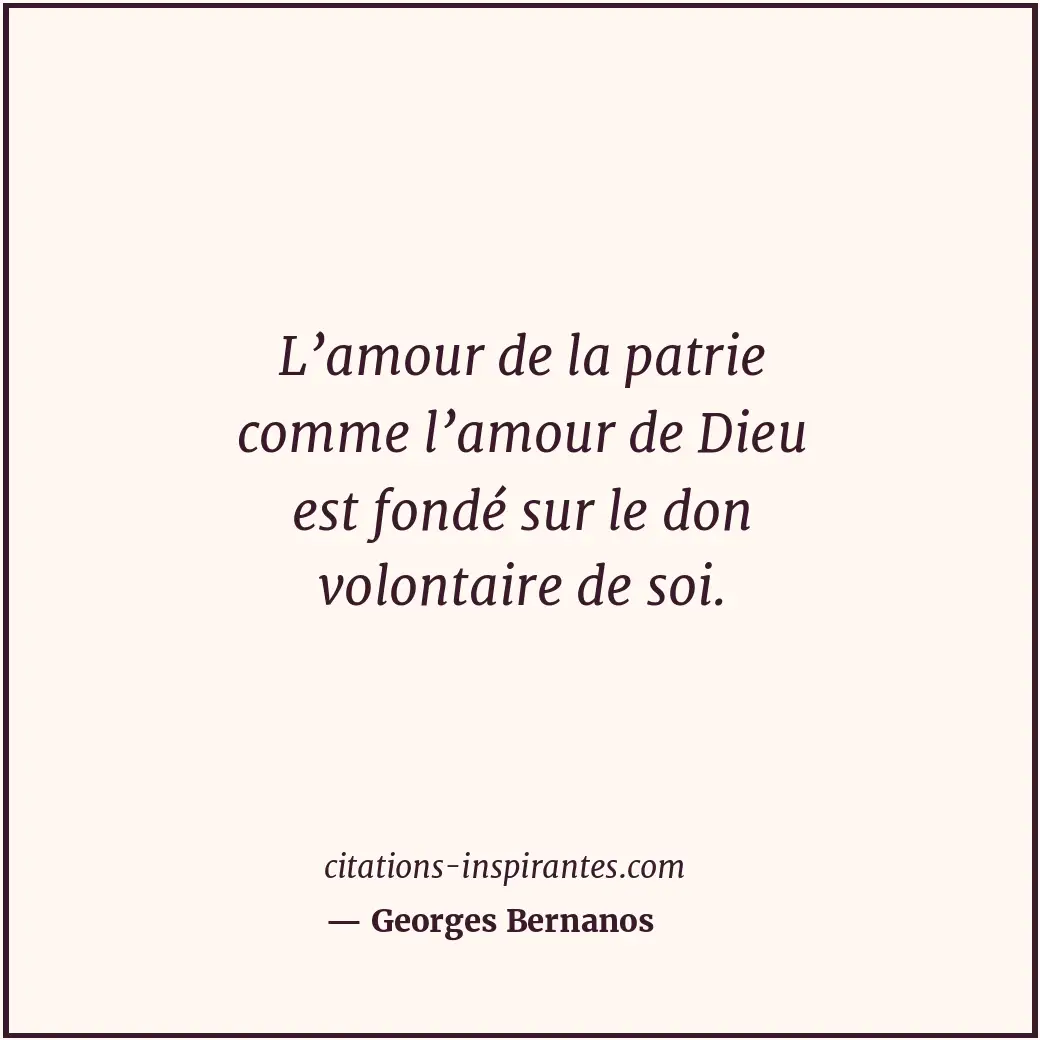 L’amour de la patrie comme l’amour de Dieu est fondé sur le don volontaire de so... Citation de Georges Bernanos