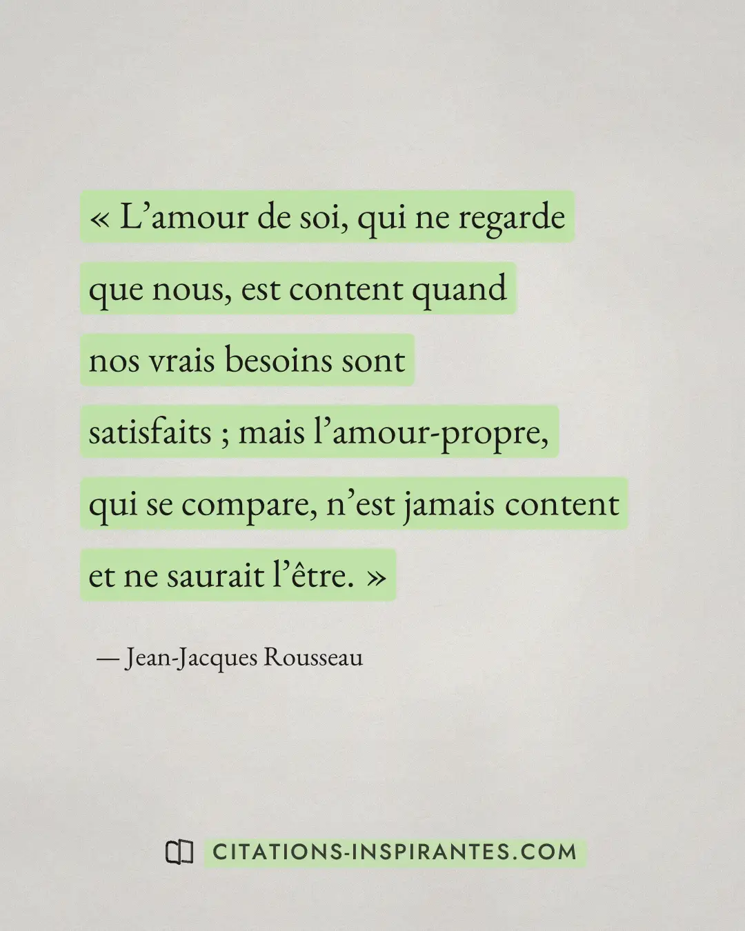 « L’amour de soi, qui ne regarde que nous, est content quand nos vrais besoins sont satisfaits ; mais l’amour-pr... » — Jean-Jacques Rousseau