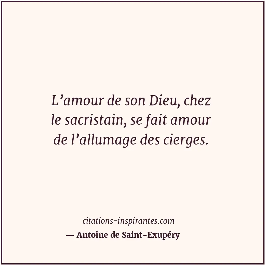L’amour de son Dieu, chez le sacristain, se fait amour de l’allumage des cierges... Citation de Antoine de Saint-Exupéry