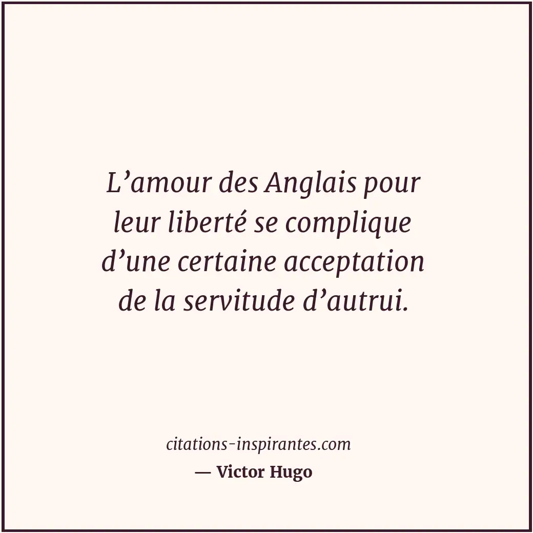 L’amour des Anglais pour leur liberté se complique d’une certaine acceptation de... Citation de Victor Hugo