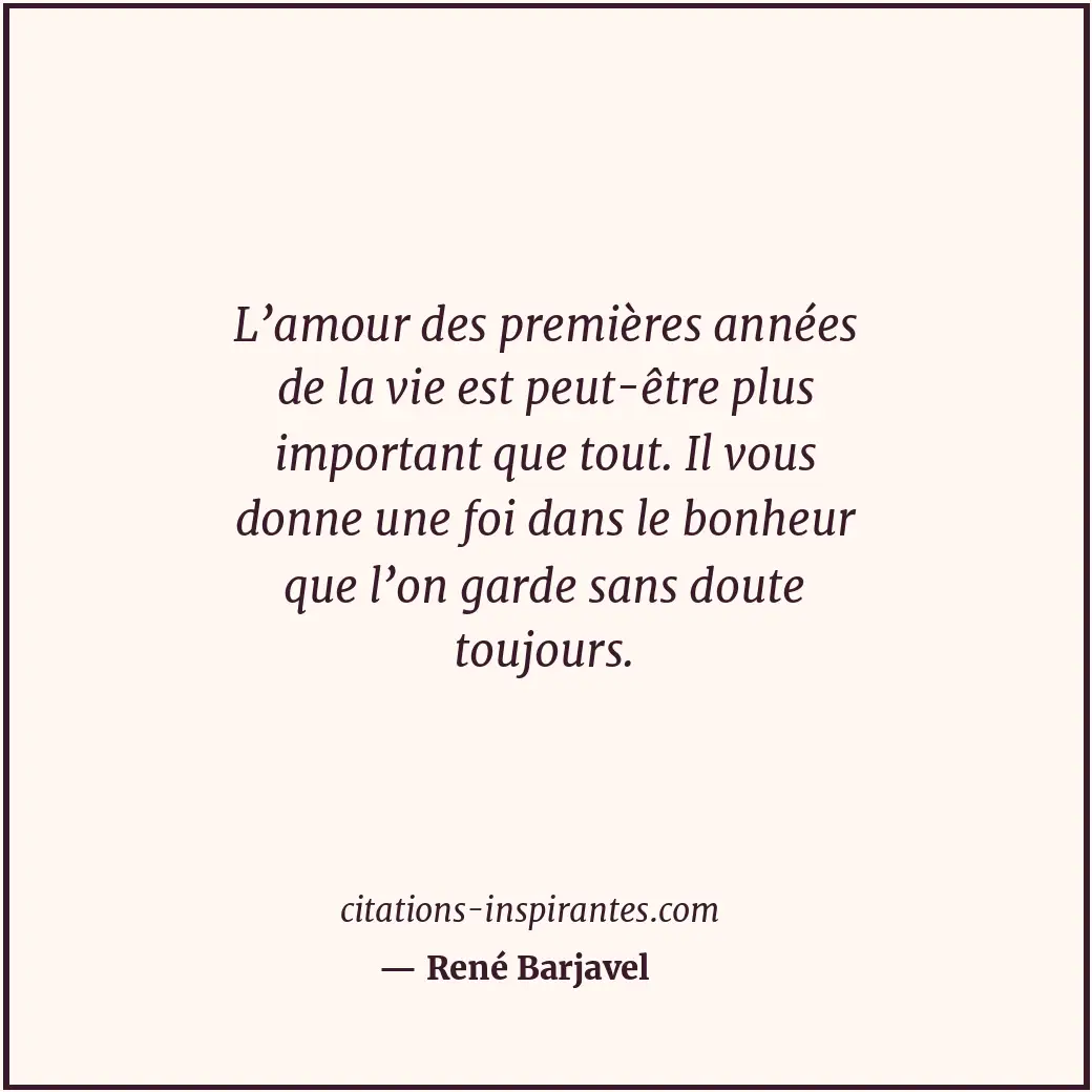 L’amour des premières années de la vie est peut-être plus important que tout. Il... Citation de René Barjavel