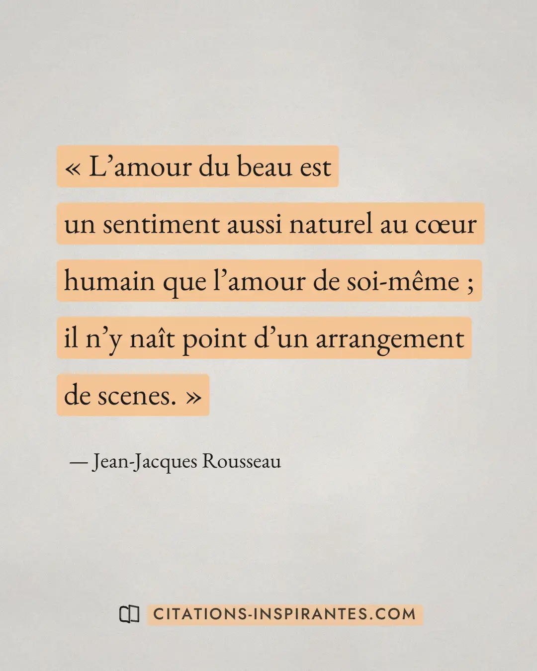 « L’amour du beau est un sentiment aussi naturel au cœur humain que l’amour de soi-même ; il n’y naît point d’un... » — Jean-Jacques Rousseau
