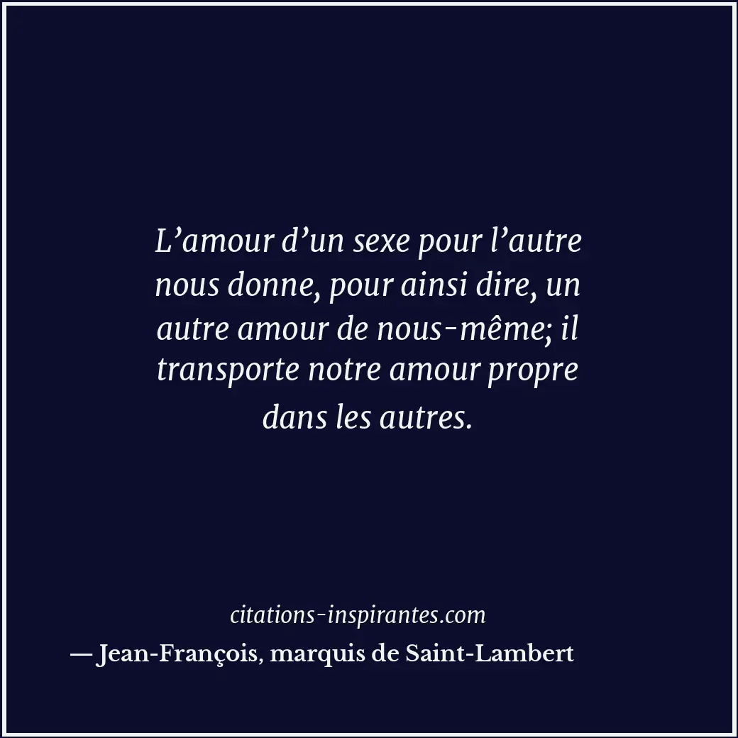 L’amour d’un sexe pour l’autre nous donne, pour ainsi dire, un autre amour de no... Citation de Jean-François, marquis de Saint-Lambert