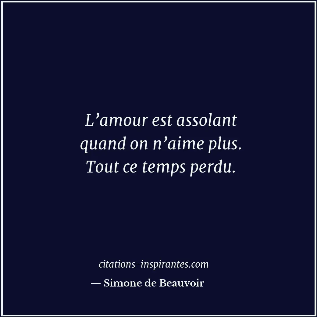 L’amour est assolant quand on n’aime plus. Tout ce temps perdu. Citation de Simone de Beauvoir