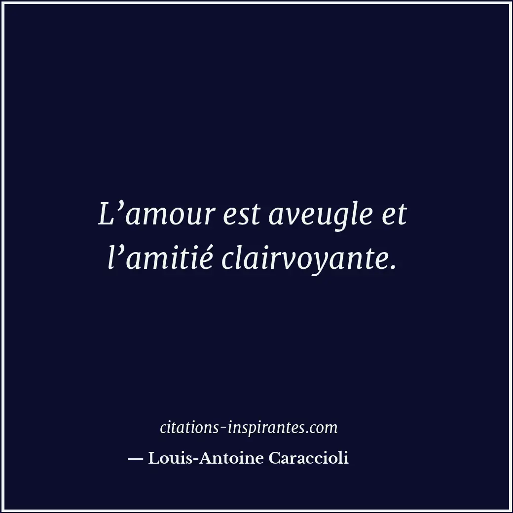 L’amour est aveugle et l’amitié clairvoyante. Citation de Louis-Antoine Caraccioli