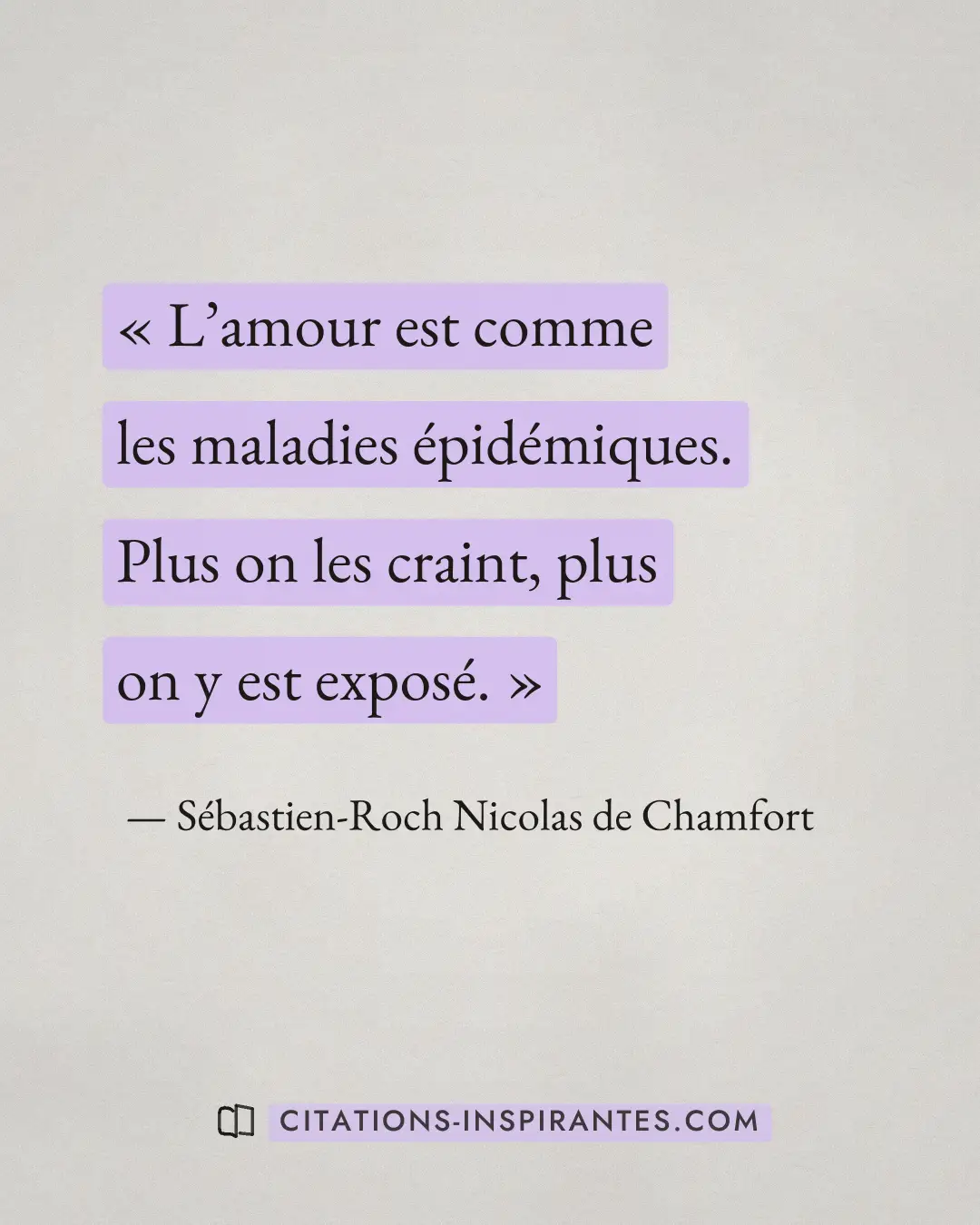 « L’amour est comme les maladies épidémiques. Plus on les craint, plus on y est exposé. » — Sébastien-Roch Nicolas de Chamfort
