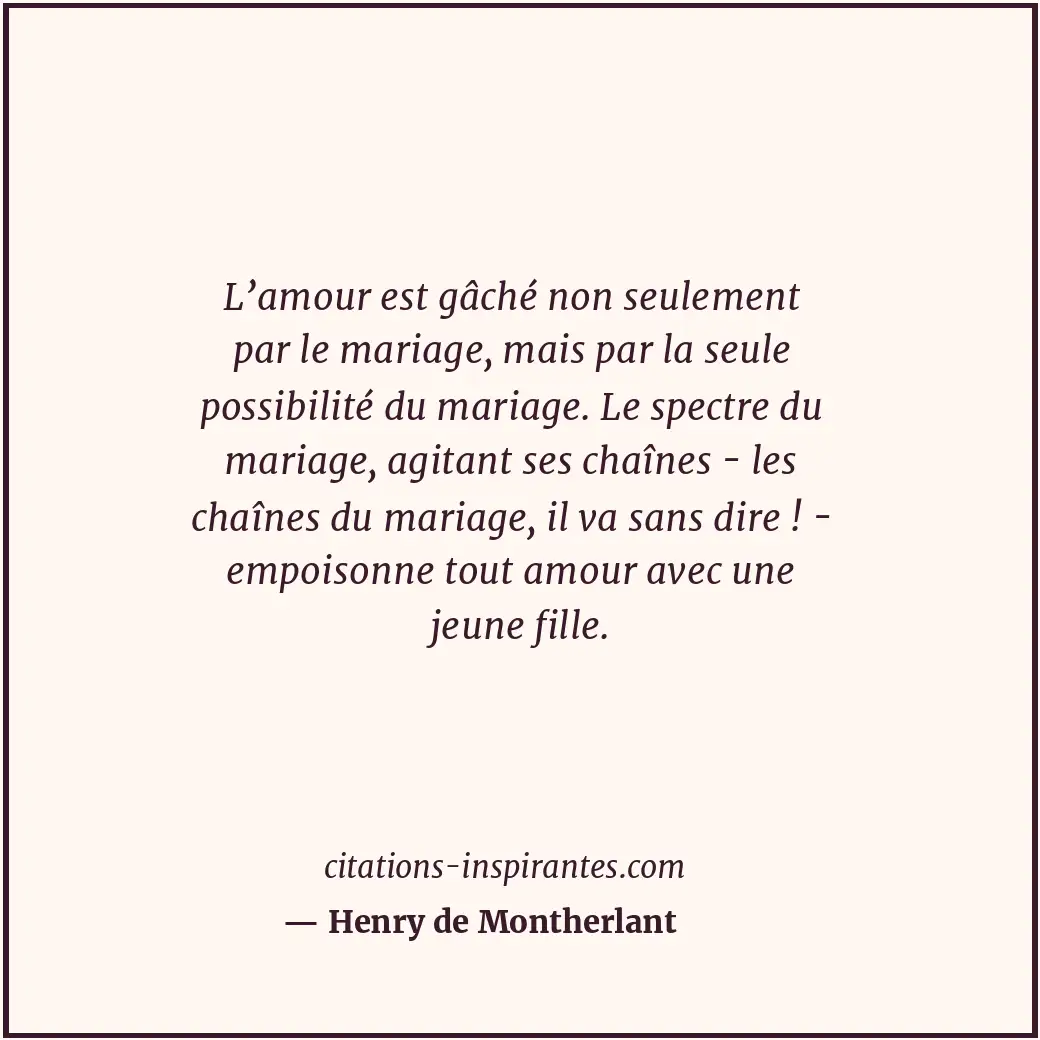 L’amour est gâché non seulement par le mariage, mais par la seule possibilité du... Citation de Henry de Montherlant