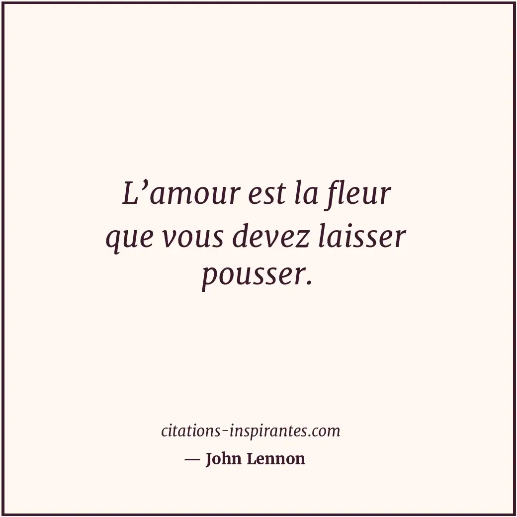 L’amour est la fleur que vous devez laisser pousser. Citation de John Lennon