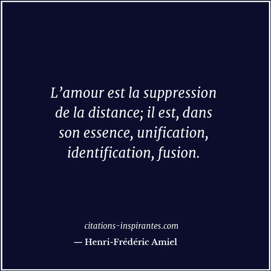 L’amour est la suppression de la distance; il est, dans son essence, unification... Citation de Henri-Frédéric Amiel