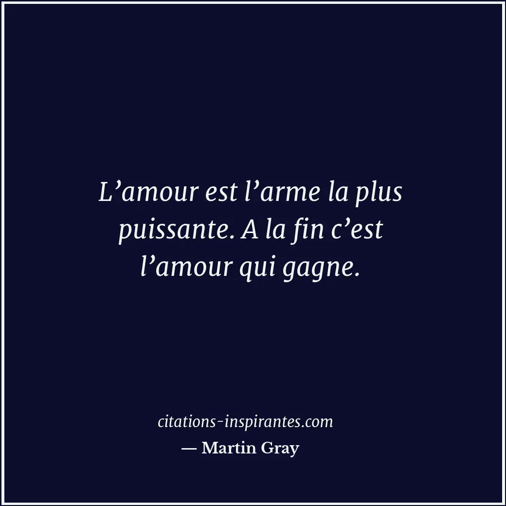 L’amour est l’arme la plus puissante. A la fin c’est l’amour qui gagne. Citation de Martin Gray