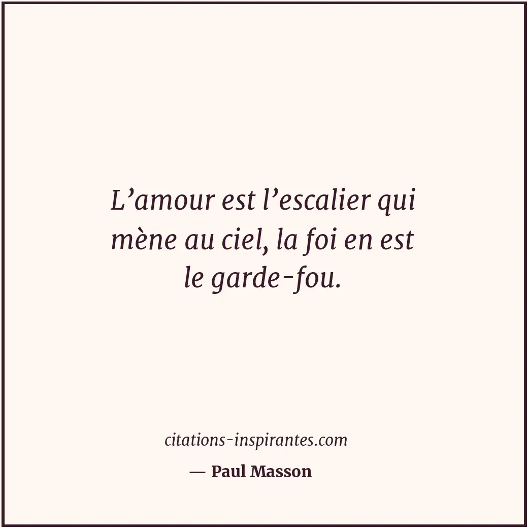 L’amour est l’escalier qui mène au ciel, la foi en est le garde-fou. Citation de Paul Masson