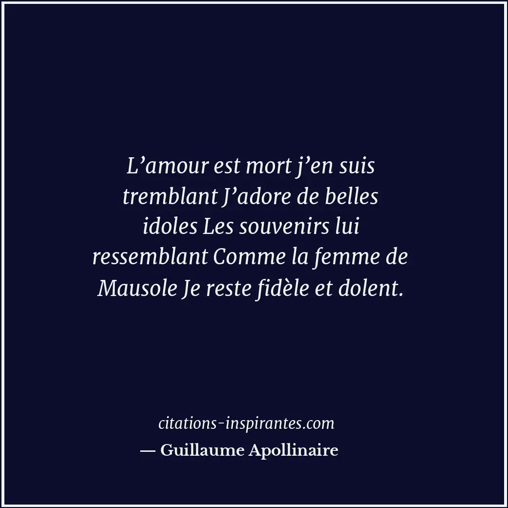 L’amour est mort j’en suis tremblant J’adore de belles idoles Les souvenirs lui... Citation de Guillaume Apollinaire